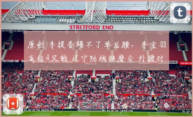 原创 李提香踢不了单后腰，李金羽高估4叉戟 辽宁防线缺磨合 外援对抗差