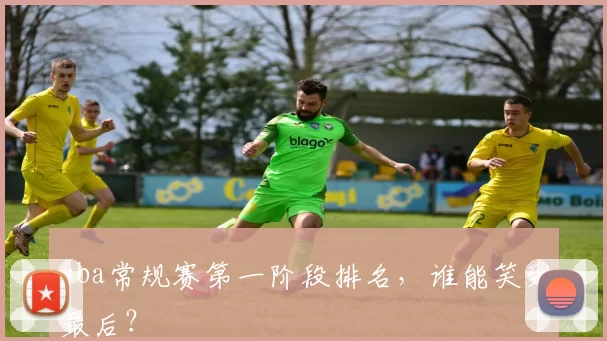 cba常规赛第一阶段排名,谁能笑到最后?