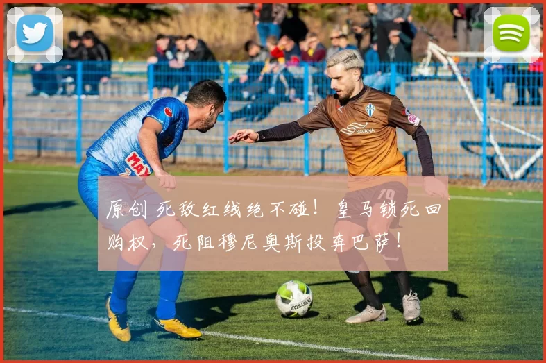 原创 死敌红线绝不碰！皇马锁死回购权，死阻穆尼奥斯投奔巴萨！