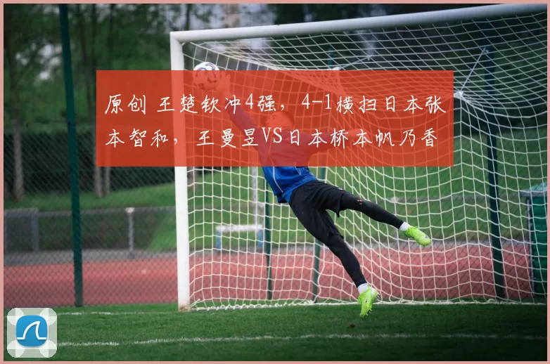 原创 王楚钦冲4强,4-1横扫日本张本智和,王曼昱VS日本桥本帆乃香柳