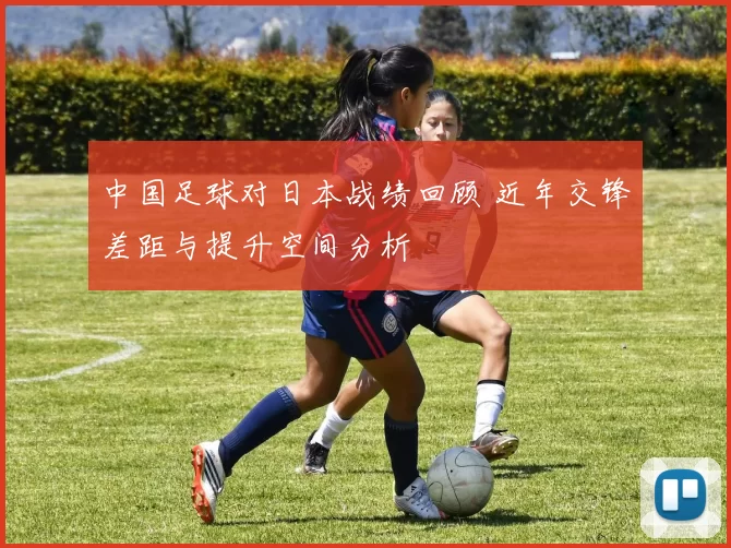 中国足球对日本战绩回顾 近年交锋差距与提升空间分析