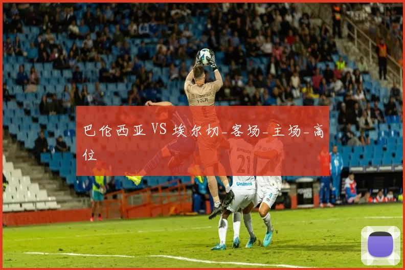 巴伦西亚 VS 埃尔切_客场_主场_高位