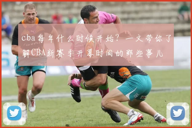 cba每年什么时候开始？一文带你了解CBA新赛季开幕时间的那些事儿