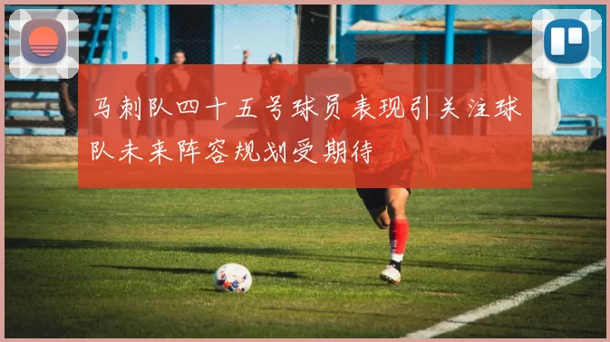 马刺队四十五号球员表现引关注球队未来阵容规划受期待