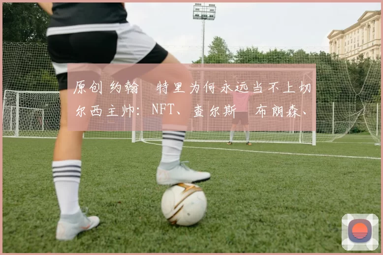 原创 约翰・特里为何永远当不上切尔西主帅：NFT、查尔斯・布朗森、网红联赛……