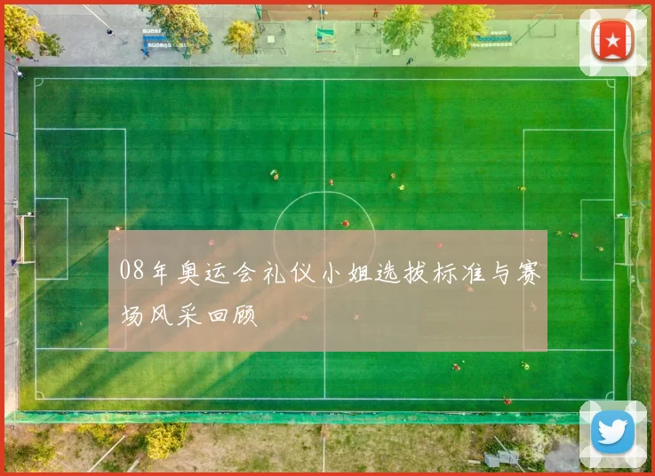 08年奥运会礼仪小姐选拔标准与赛场风采回顾