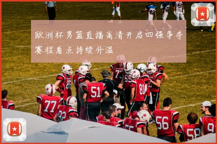 欧洲杯男篮直播高清开启四强争夺赛程看点持续升温