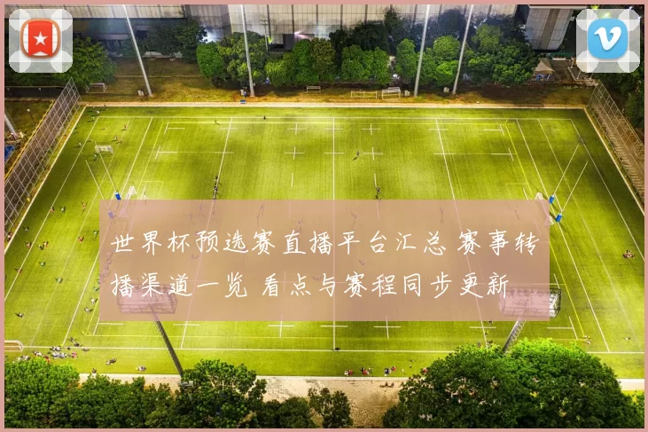 世界杯预选赛直播平台汇总 赛事转播渠道一览 看点与赛程同步更新