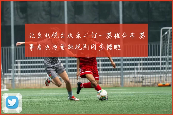 北京电视台欢乐二打一赛程公布 赛事看点与晋级规则同步揭晓