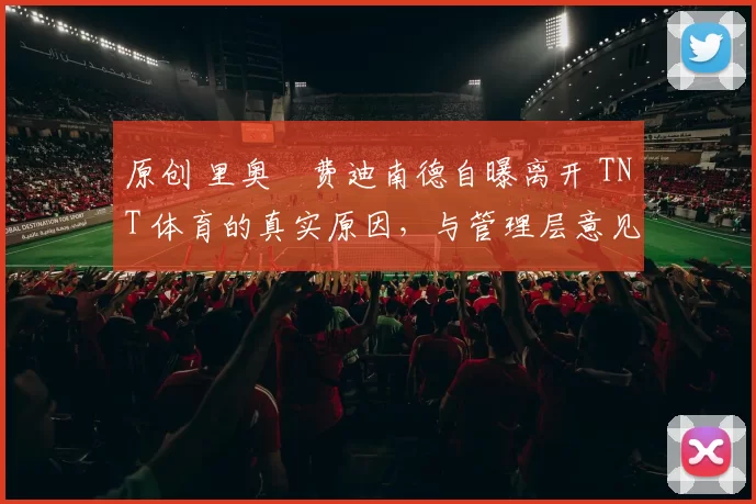 原创 里奥・费迪南德自曝离开 TNT 体育的真实原因，与管理层意见不合后直言 “我只做自己的事”