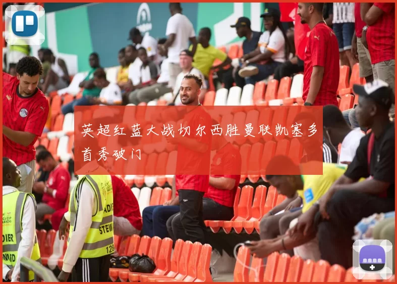 英超红蓝大战切尔西胜曼联凯塞多首秀破门