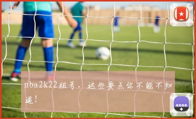 nba2k22租号，这些要点你不能不知道！