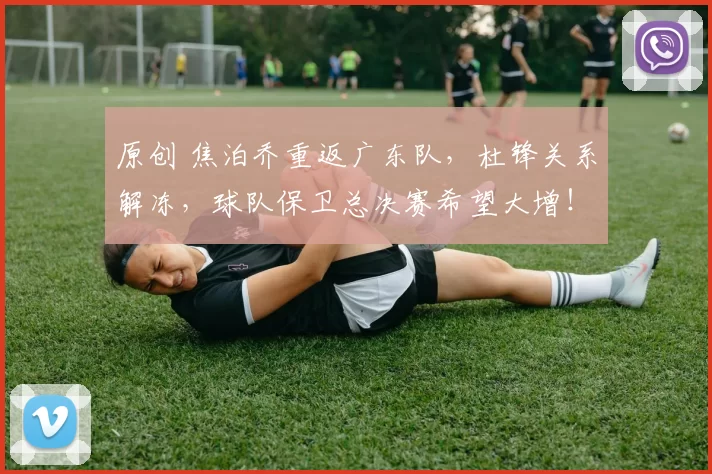 原创 焦泊乔重返广东队，杜锋关系解冻，球队保卫总决赛希望大增！