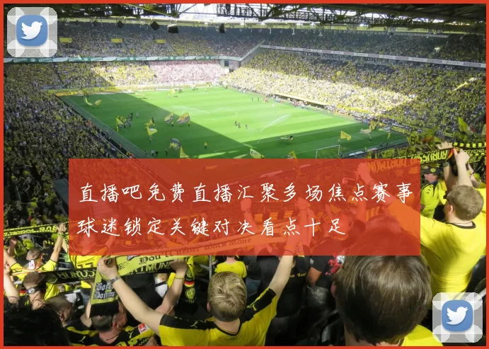 直播吧免费直播汇聚多场焦点赛事球迷锁定关键对决看点十足