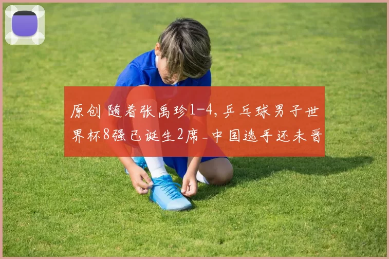 原创 随着张禹珍1-4,乒乓球男子世界杯8强已诞生2席_中国选手还未晋级