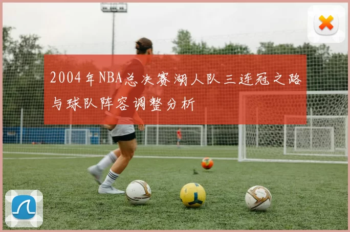 2004年NBA总决赛湖人队三连冠之路与球队阵容调整分析