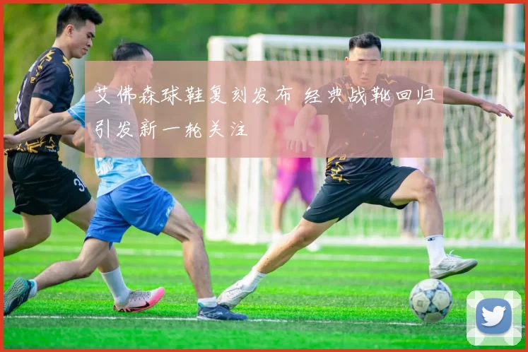 艾佛森球鞋复刻发布 经典战靴回归引发新一轮关注