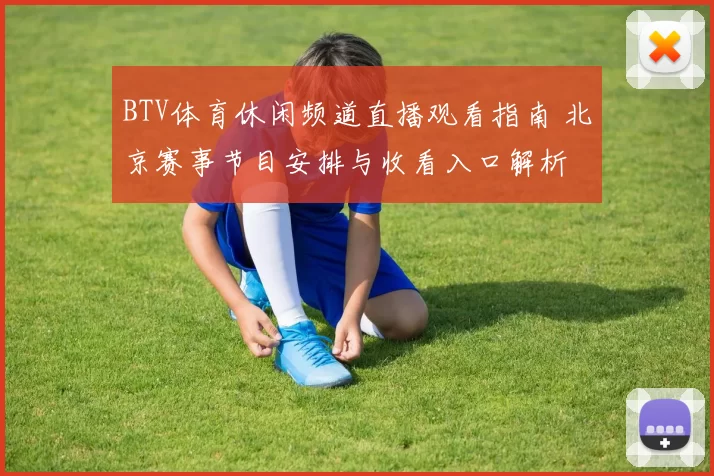 BTV体育休闲频道直播观看指南 北京赛事节目安排与收看入口解析
