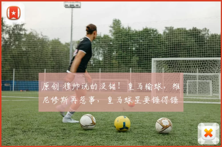 原创 穆帅说的没错！皇马输球，维尼修斯再惹事，皇马球星要锤得锤
