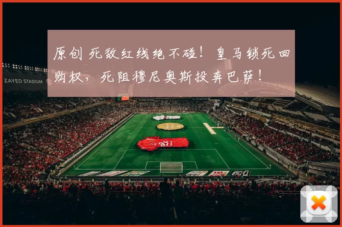 原创 死敌红线绝不碰！皇马锁死回购权，死阻穆尼奥斯投奔巴萨！