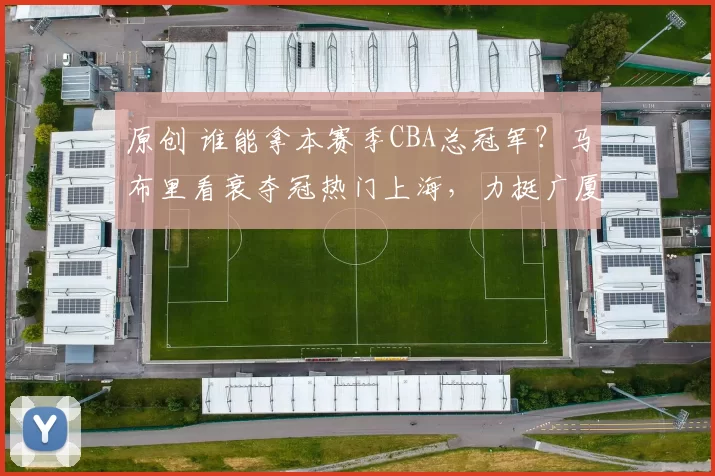 原创 谁能拿本赛季CBA总冠军？马布里看衰夺冠热门上海，力挺广厦卫冕