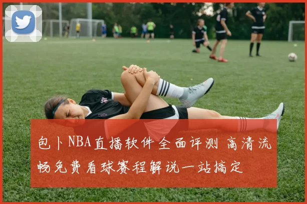 包卜NBA直播软件全面评测 高清流畅免费看球赛程解说一站搞定