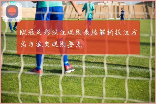 欧冠足彩投注规则表格解析投注方式与派奖规则要点