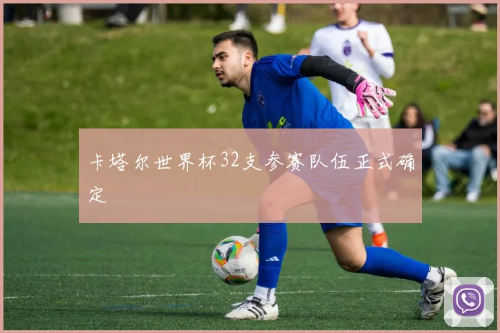 卡塔尔世界杯32支参赛队伍正式确定
