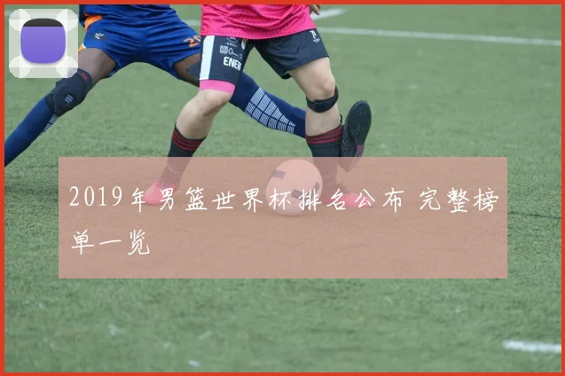 2019年男篮世界杯排名公布 完整榜单一览