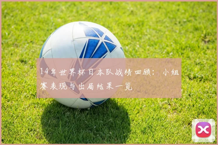 14年世界杯日本队战绩回顾:小组赛表现与出局结果一览