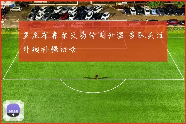 罗尼布鲁尔交易传闻升温 多队关注外线补强机会