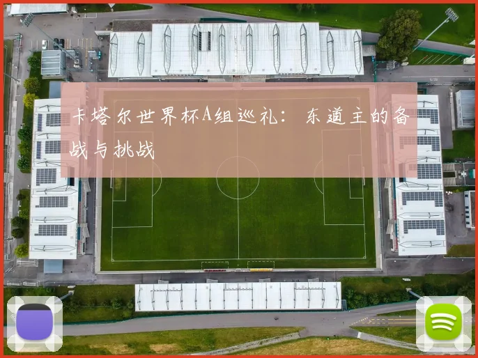 卡塔尔世界杯A组巡礼:东道主的备战与挑战