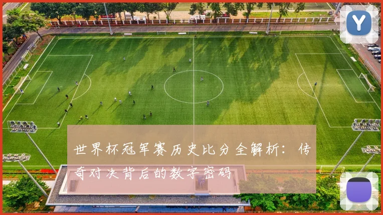 世界杯冠军赛历史比分全解析:传奇对决背后的数字密码