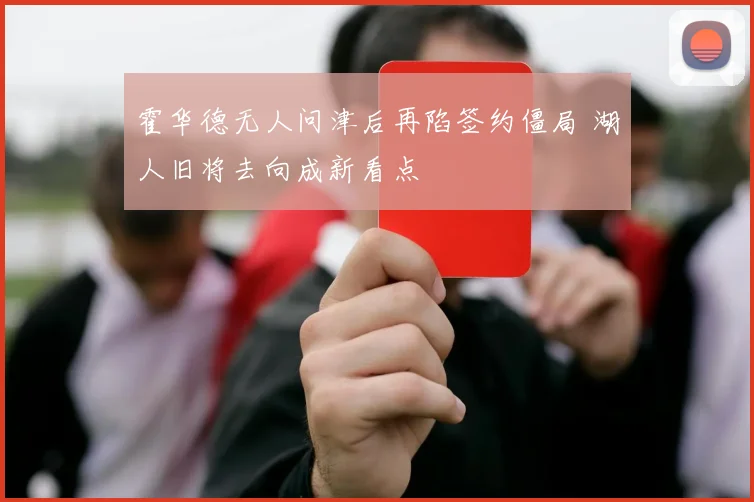 霍华德无人问津后再陷签约僵局 湖人旧将去向成新看点