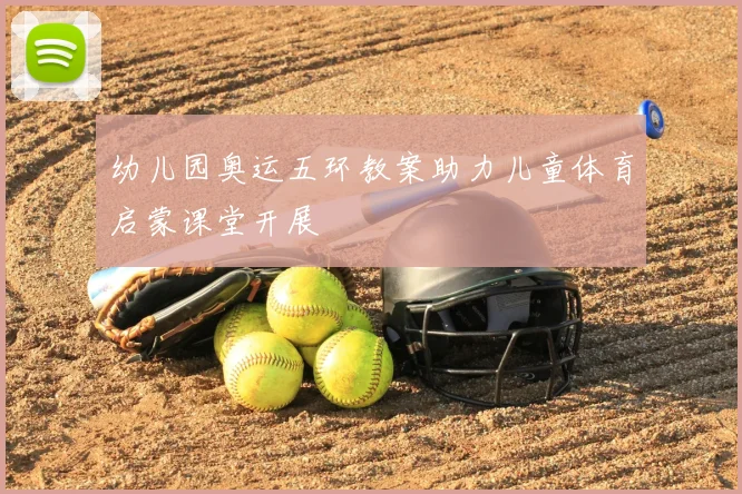 幼儿园奥运五环教案助力儿童体育启蒙课堂开展