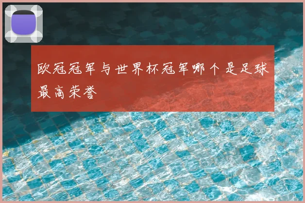 欧冠冠军与世界杯冠军哪个是足球最高荣誉