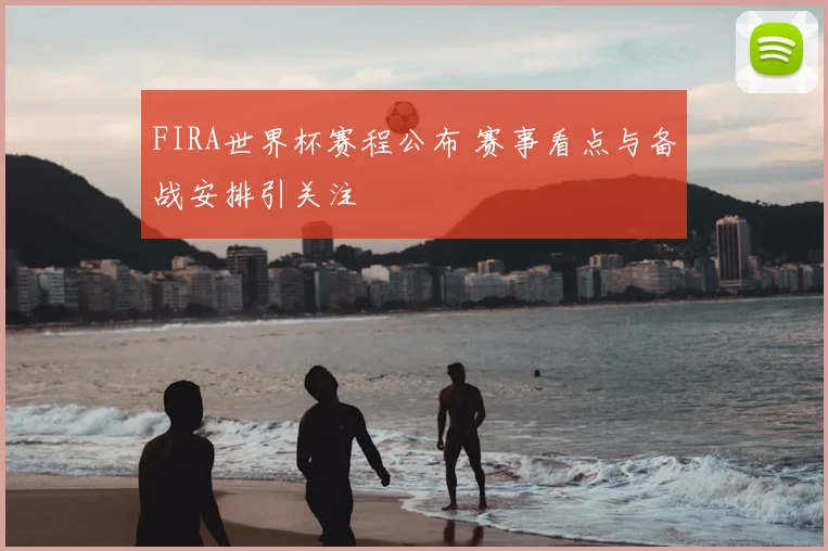 FIRA世界杯赛程公布 赛事看点与备战安排引关注