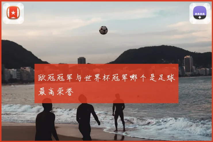欧冠冠军与世界杯冠军哪个是足球最高荣誉