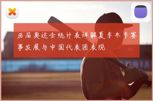历届奥运会统计表详解夏季冬季赛事发展与中国代表团表现