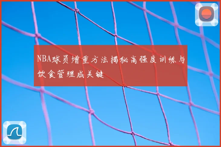 NBA球员增重方法揭秘高强度训练与饮食管理成关键
