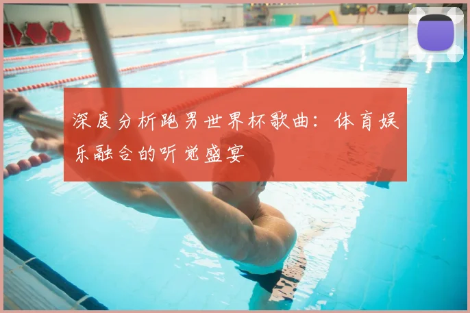 深度分析跑男世界杯歌曲：体育娱乐融合的听觉盛宴