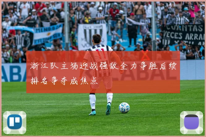 浙江队主场迎战强敌全力争胜后续排名争夺成焦点