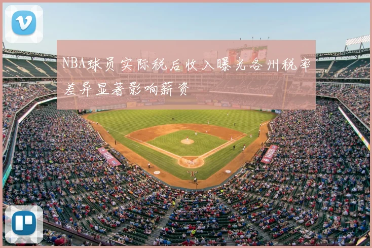 NBA球员实际税后收入曝光各州税率差异显著影响薪资