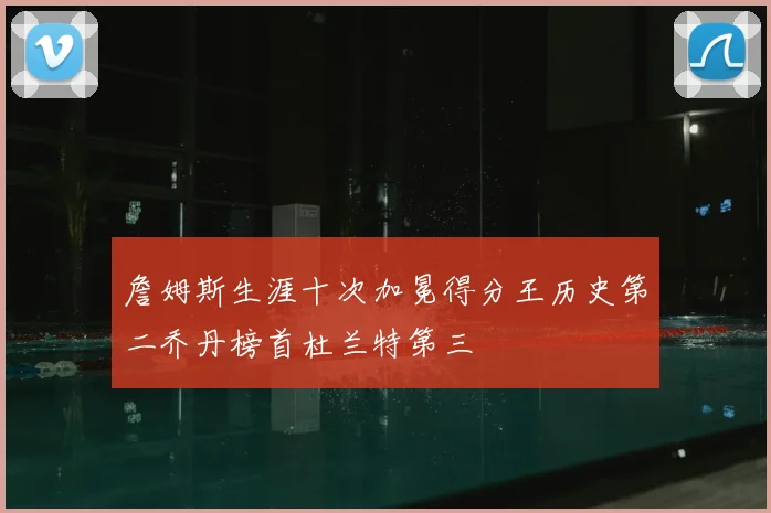 詹姆斯生涯十次加冕得分王历史第二乔丹榜首杜兰特第三