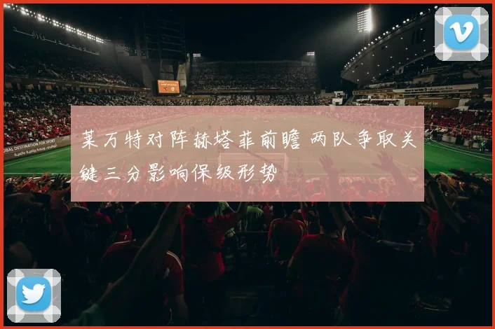 莱万特对阵赫塔菲前瞻 两队争取关键三分影响保级形势