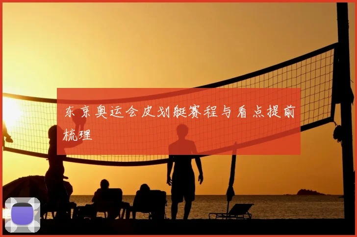东京奥运会皮划艇赛程与看点提前梳理