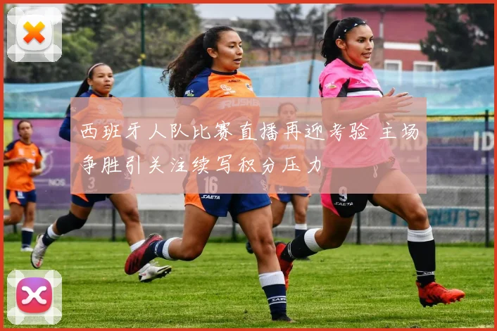 西班牙人队比赛直播再迎考验 主场争胜引关注续写积分压力