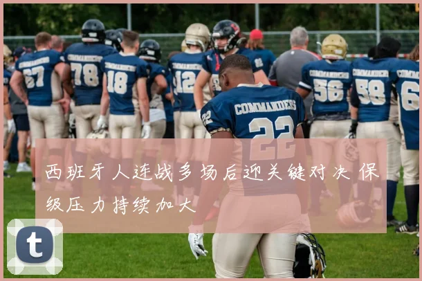 西班牙人连战多场后迎关键对决 保级压力持续加大