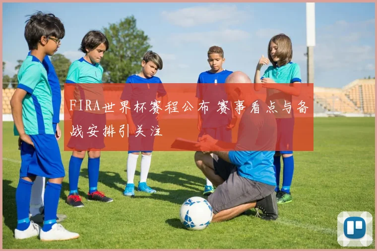 FIRA世界杯赛程公布 赛事看点与备战安排引关注