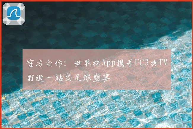 官方合作：世界杯App携手FC3典TV打造一站式足球盛宴